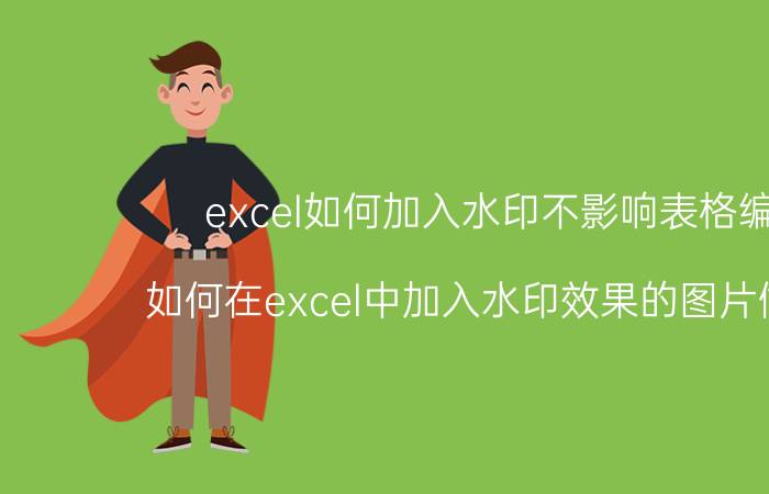 excel如何加入水印不影响表格编辑 如何在excel中加入水印效果的图片做背景？